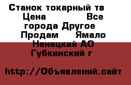 Станок токарный тв-4 › Цена ­ 53 000 - Все города Другое » Продам   . Ямало-Ненецкий АО,Губкинский г.